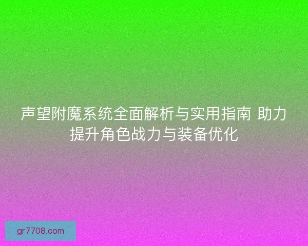 声望附魔系统全面解析与实用指南 助力提升角色战力与装备优化