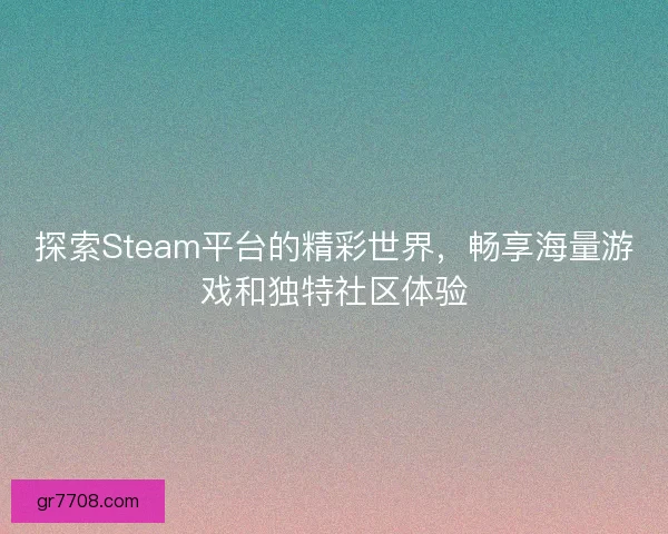 探索Steam平台的精彩世界，畅享海量游戏和独特社区体验