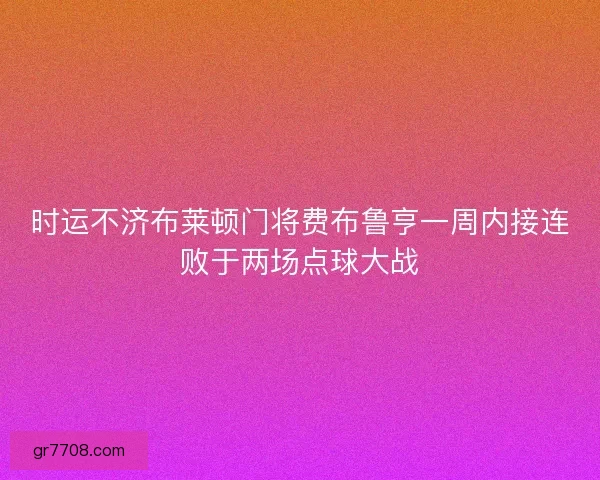 时运不济布莱顿门将费布鲁亨一周内接连败于两场点球大战