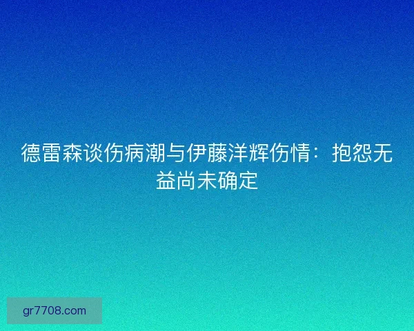 德雷森谈伤病潮与伊藤洋辉伤情：抱怨无益尚未确定