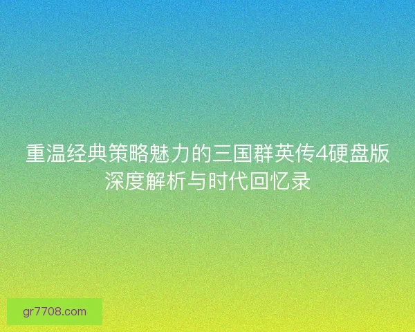 重温经典策略魅力的三国群英传4硬盘版深度解析与时代回忆录