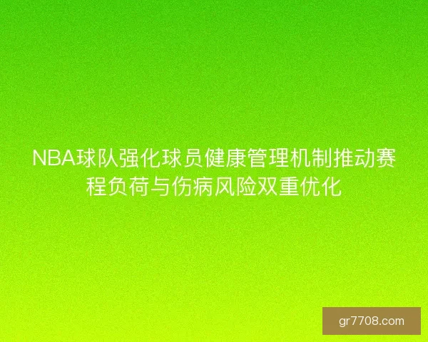 NBA球队强化球员健康管理机制推动赛程负荷与伤病风险双重优化